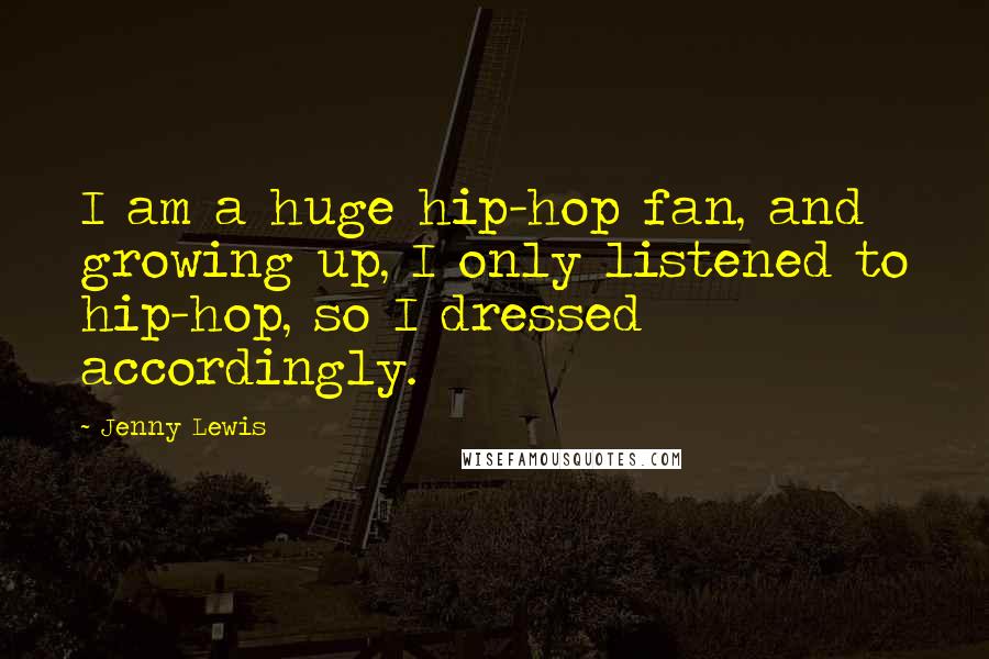 Jenny Lewis Quotes: I am a huge hip-hop fan, and growing up, I only listened to hip-hop, so I dressed accordingly.