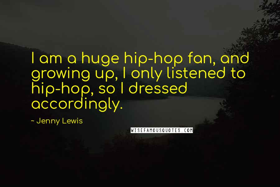 Jenny Lewis Quotes: I am a huge hip-hop fan, and growing up, I only listened to hip-hop, so I dressed accordingly.