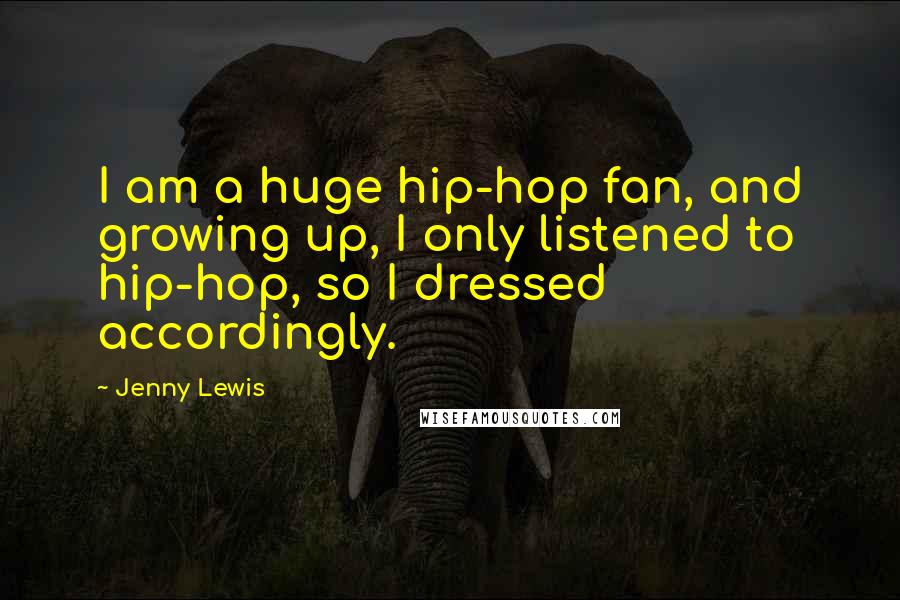 Jenny Lewis Quotes: I am a huge hip-hop fan, and growing up, I only listened to hip-hop, so I dressed accordingly.
