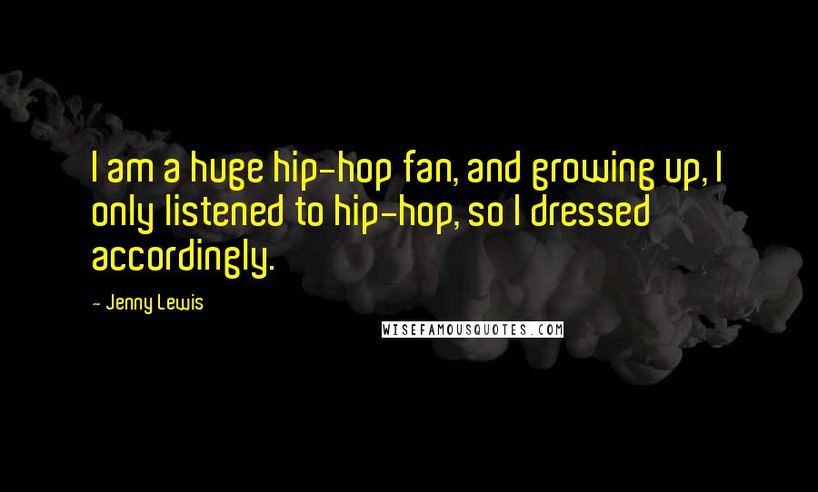 Jenny Lewis Quotes: I am a huge hip-hop fan, and growing up, I only listened to hip-hop, so I dressed accordingly.