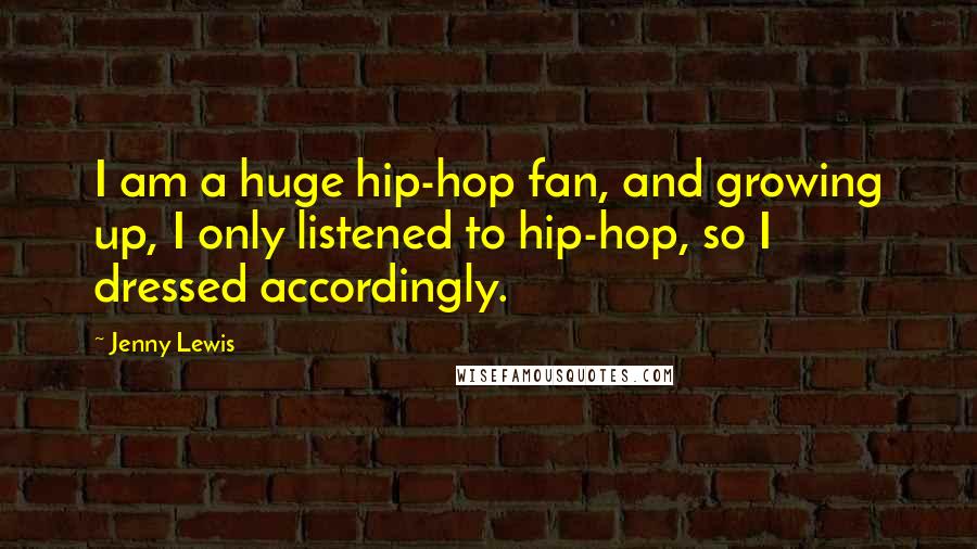 Jenny Lewis Quotes: I am a huge hip-hop fan, and growing up, I only listened to hip-hop, so I dressed accordingly.