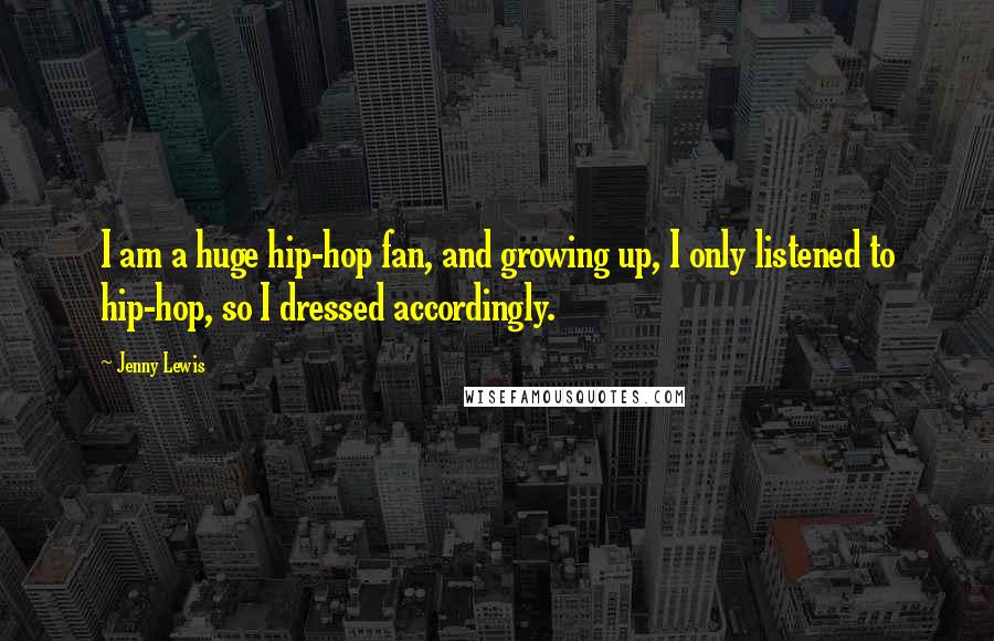 Jenny Lewis Quotes: I am a huge hip-hop fan, and growing up, I only listened to hip-hop, so I dressed accordingly.