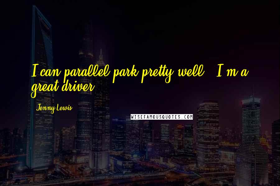 Jenny Lewis Quotes: I can parallel park pretty well - I'm a great driver.