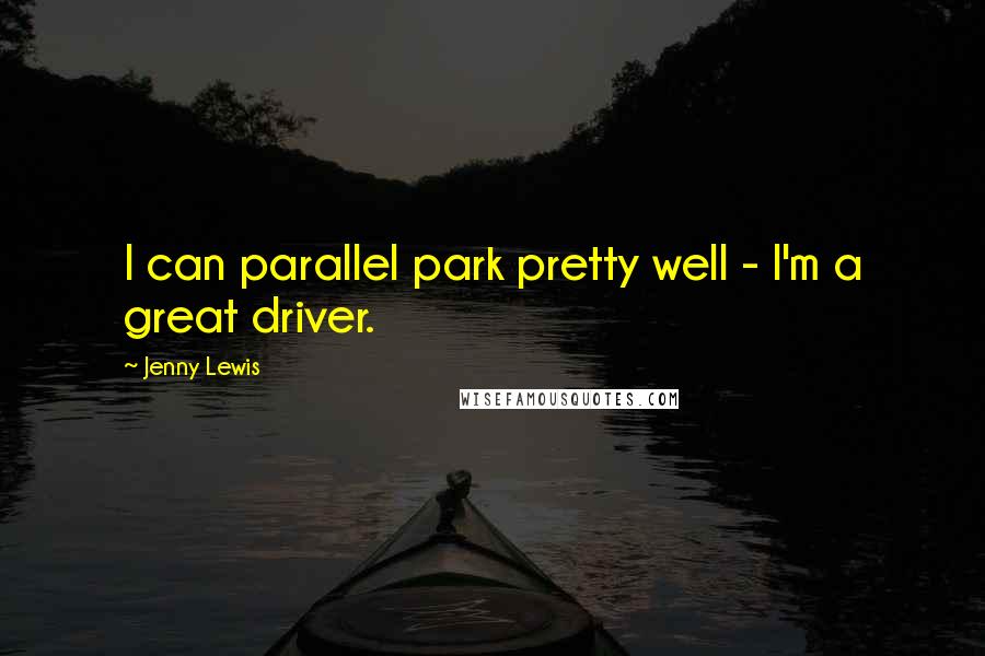 Jenny Lewis Quotes: I can parallel park pretty well - I'm a great driver.