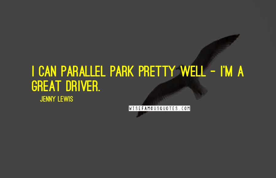 Jenny Lewis Quotes: I can parallel park pretty well - I'm a great driver.