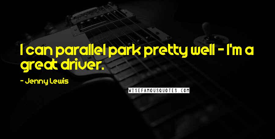 Jenny Lewis Quotes: I can parallel park pretty well - I'm a great driver.