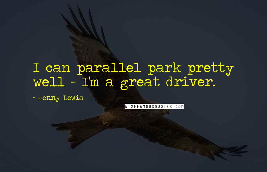 Jenny Lewis Quotes: I can parallel park pretty well - I'm a great driver.