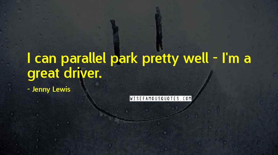 Jenny Lewis Quotes: I can parallel park pretty well - I'm a great driver.