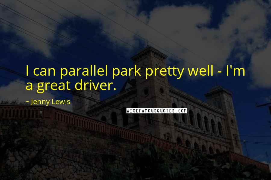 Jenny Lewis Quotes: I can parallel park pretty well - I'm a great driver.