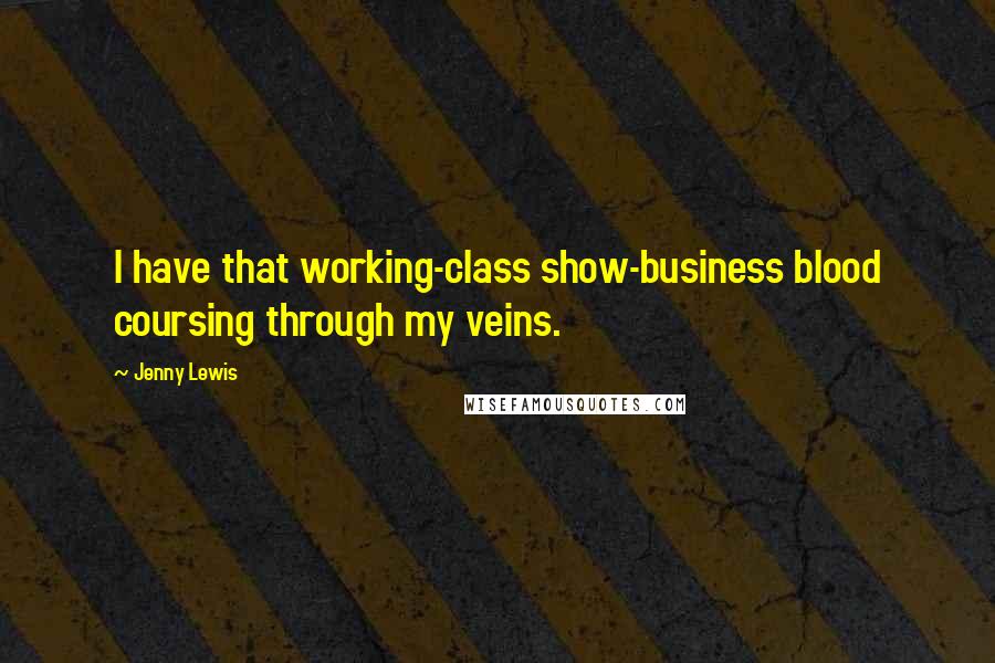 Jenny Lewis Quotes: I have that working-class show-business blood coursing through my veins.