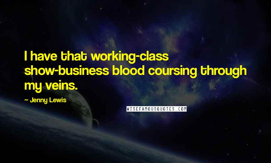 Jenny Lewis Quotes: I have that working-class show-business blood coursing through my veins.