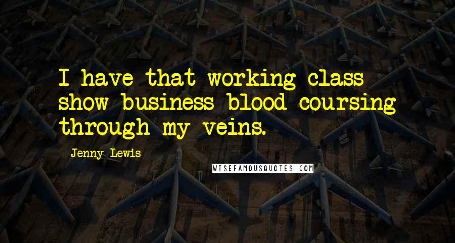 Jenny Lewis Quotes: I have that working-class show-business blood coursing through my veins.