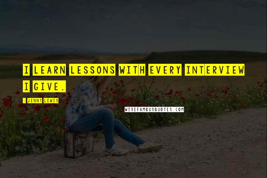 Jenny Lewis Quotes: I learn lessons with every interview I give.