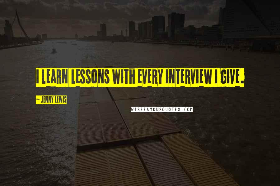 Jenny Lewis Quotes: I learn lessons with every interview I give.