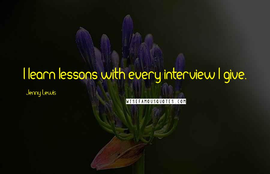 Jenny Lewis Quotes: I learn lessons with every interview I give.