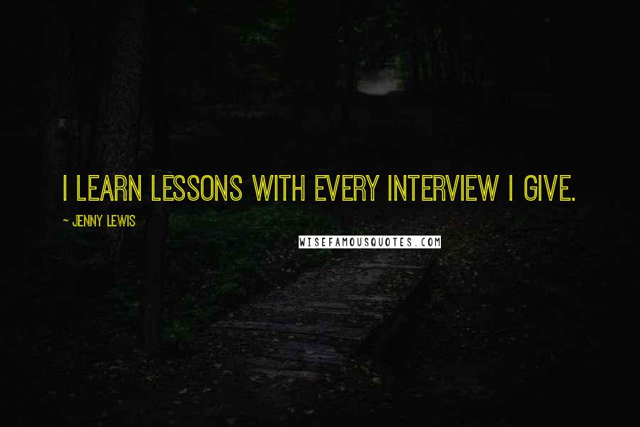 Jenny Lewis Quotes: I learn lessons with every interview I give.