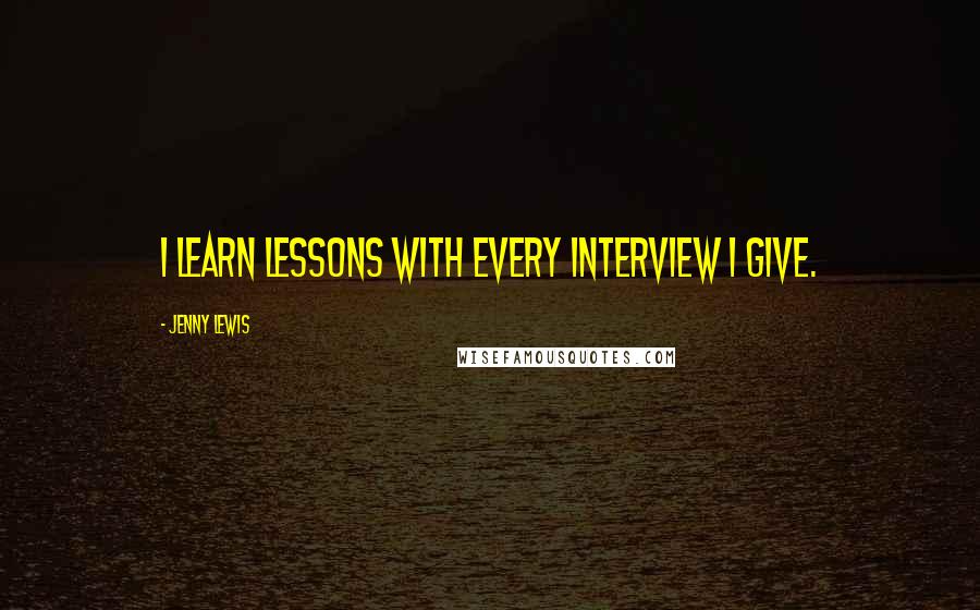 Jenny Lewis Quotes: I learn lessons with every interview I give.