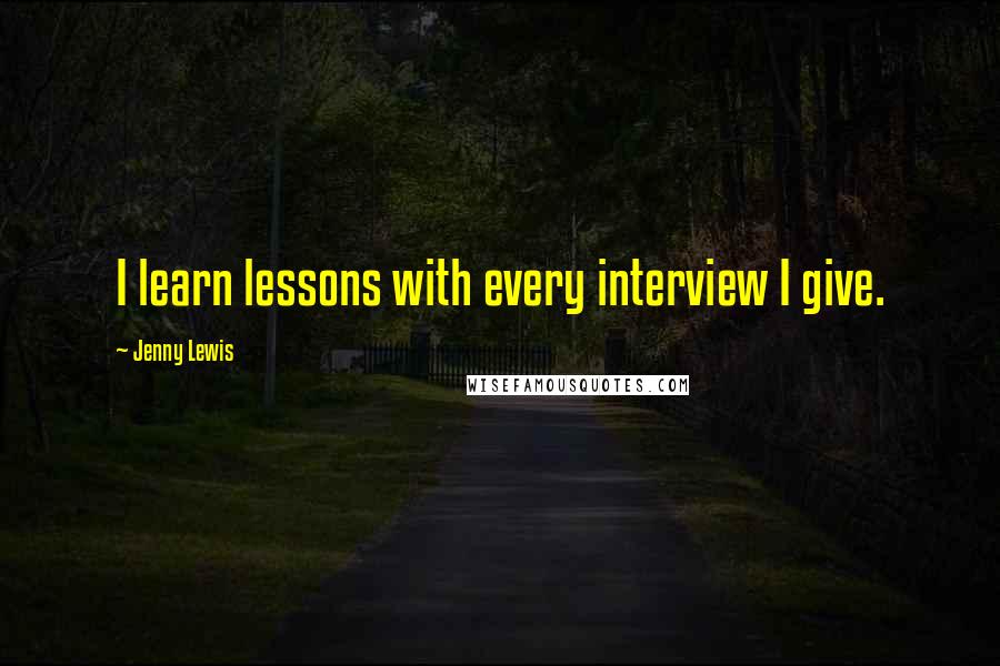 Jenny Lewis Quotes: I learn lessons with every interview I give.