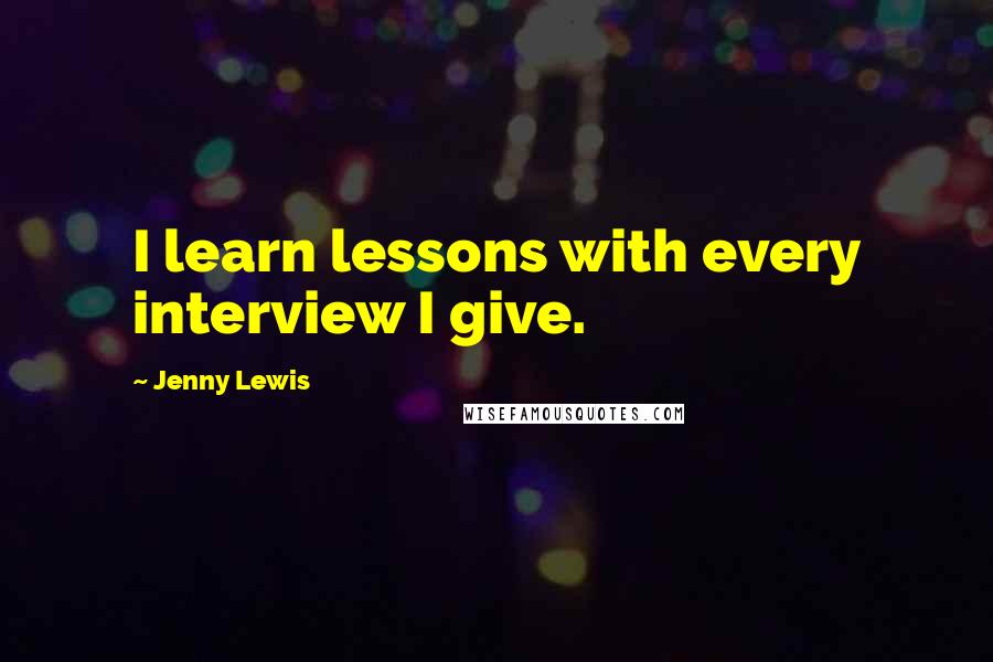 Jenny Lewis Quotes: I learn lessons with every interview I give.