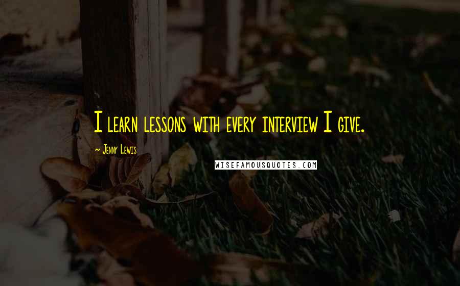 Jenny Lewis Quotes: I learn lessons with every interview I give.