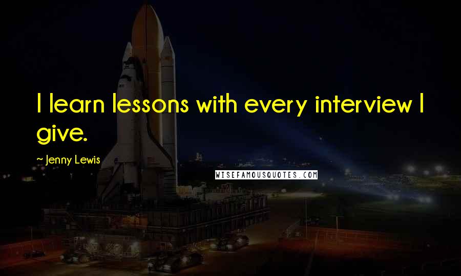 Jenny Lewis Quotes: I learn lessons with every interview I give.