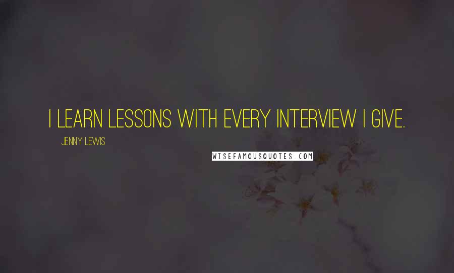 Jenny Lewis Quotes: I learn lessons with every interview I give.