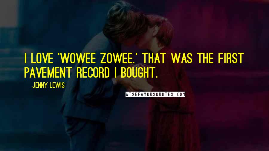 Jenny Lewis Quotes: I love 'Wowee Zowee.' That was the first Pavement record I bought.