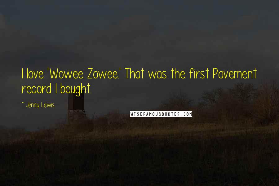 Jenny Lewis Quotes: I love 'Wowee Zowee.' That was the first Pavement record I bought.