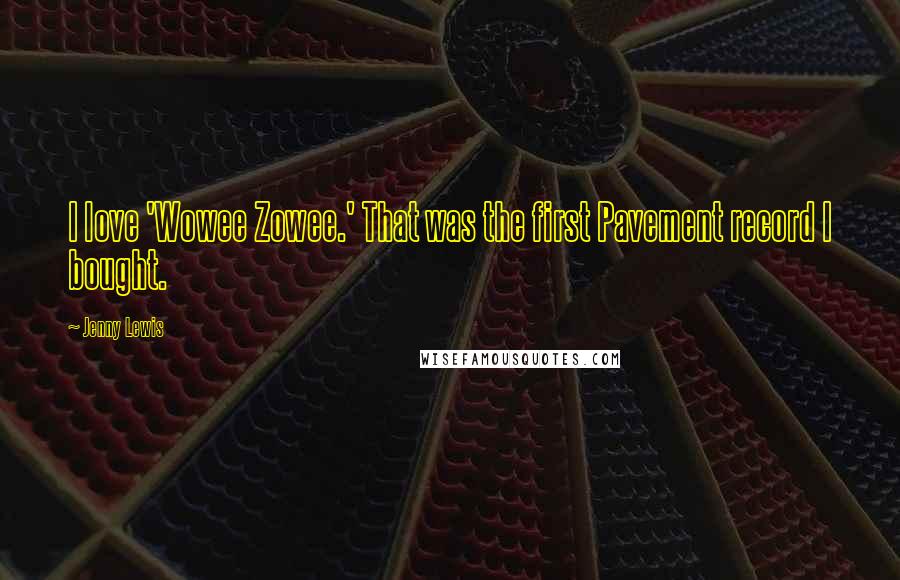 Jenny Lewis Quotes: I love 'Wowee Zowee.' That was the first Pavement record I bought.