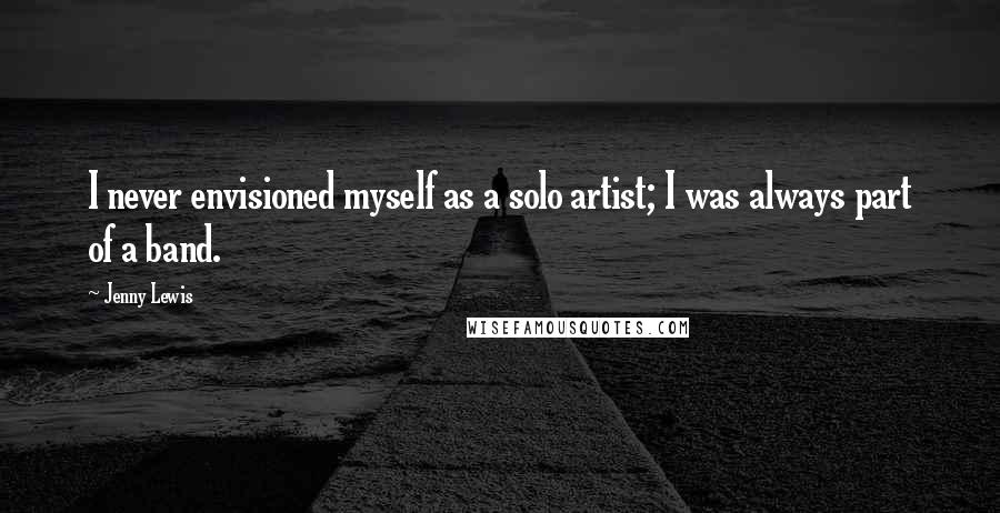 Jenny Lewis Quotes: I never envisioned myself as a solo artist; I was always part of a band.