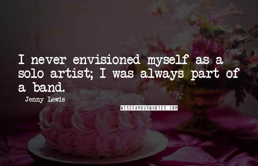 Jenny Lewis Quotes: I never envisioned myself as a solo artist; I was always part of a band.