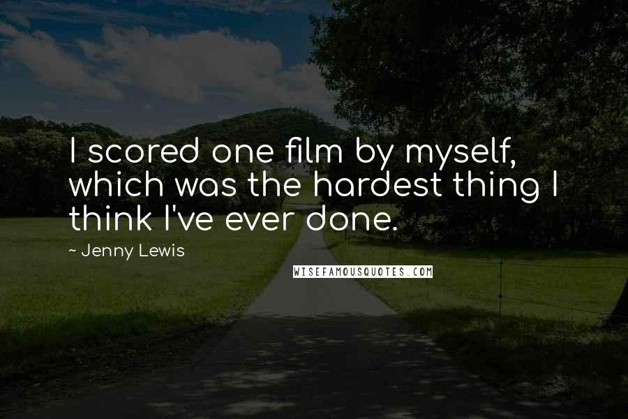 Jenny Lewis Quotes: I scored one film by myself, which was the hardest thing I think I've ever done.