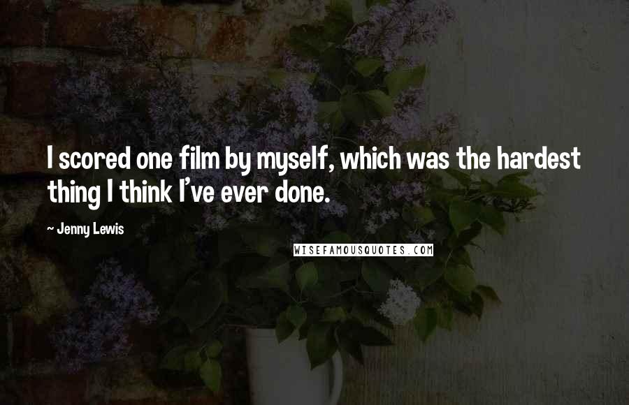 Jenny Lewis Quotes: I scored one film by myself, which was the hardest thing I think I've ever done.