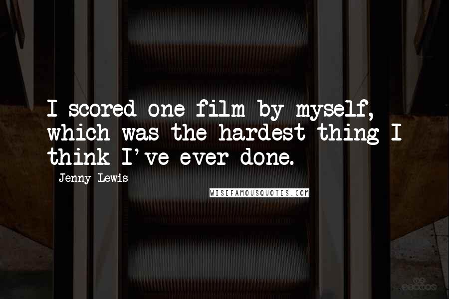 Jenny Lewis Quotes: I scored one film by myself, which was the hardest thing I think I've ever done.
