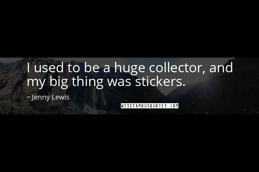 Jenny Lewis Quotes: I used to be a huge collector, and my big thing was stickers.