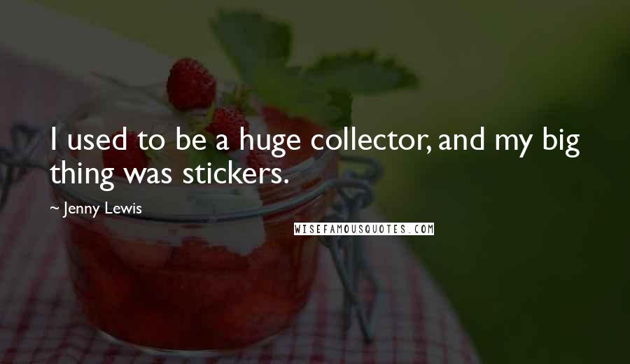 Jenny Lewis Quotes: I used to be a huge collector, and my big thing was stickers.