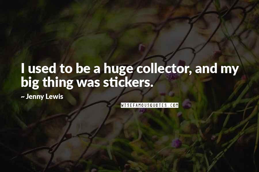 Jenny Lewis Quotes: I used to be a huge collector, and my big thing was stickers.