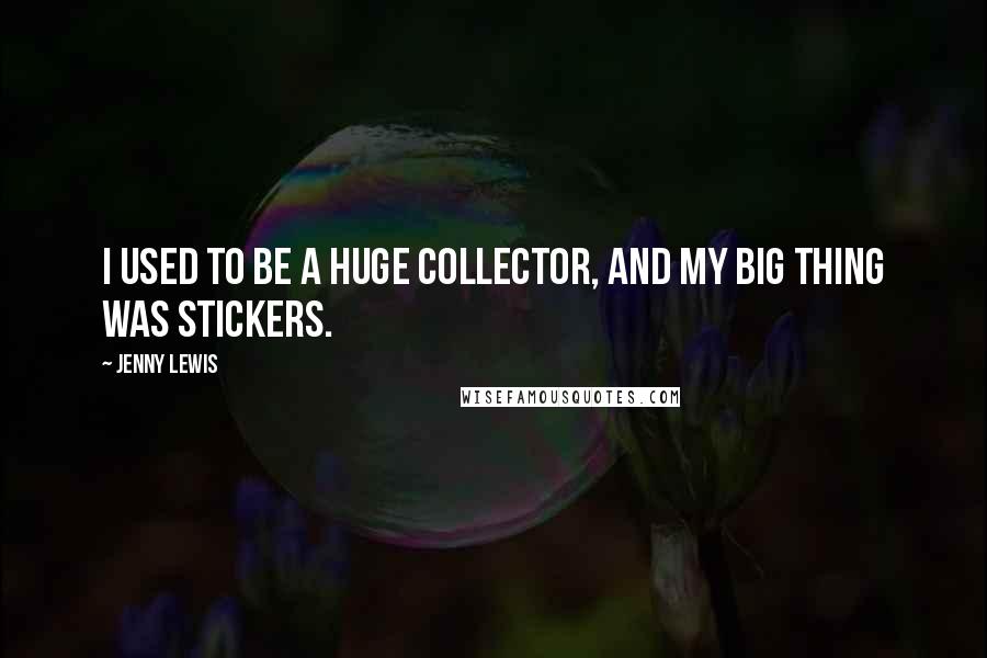 Jenny Lewis Quotes: I used to be a huge collector, and my big thing was stickers.