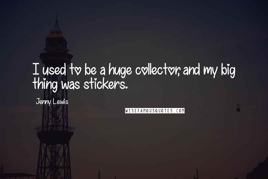 Jenny Lewis Quotes: I used to be a huge collector, and my big thing was stickers.