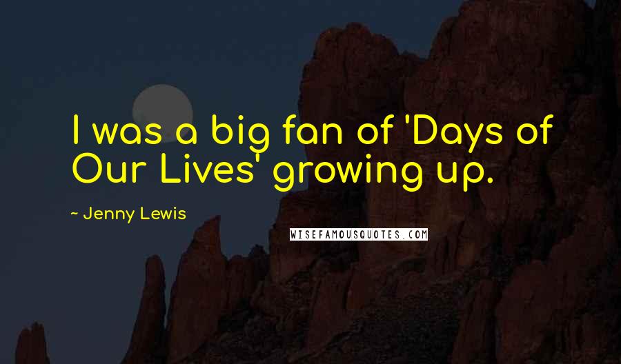 Jenny Lewis Quotes: I was a big fan of 'Days of Our Lives' growing up.