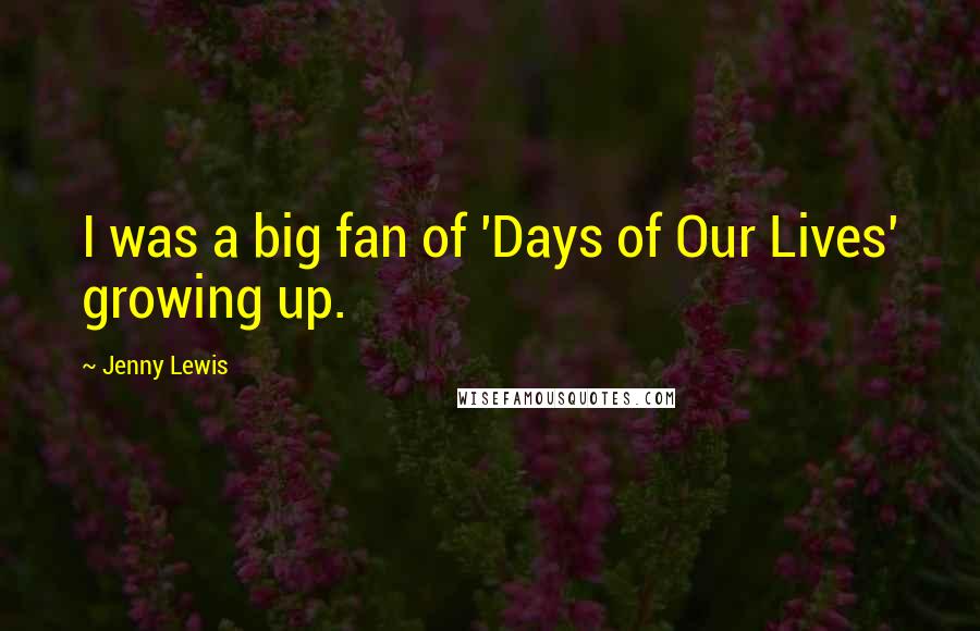 Jenny Lewis Quotes: I was a big fan of 'Days of Our Lives' growing up.