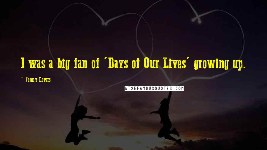 Jenny Lewis Quotes: I was a big fan of 'Days of Our Lives' growing up.