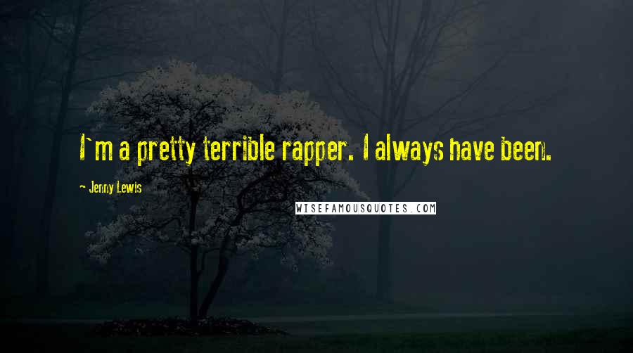 Jenny Lewis Quotes: I'm a pretty terrible rapper. I always have been.