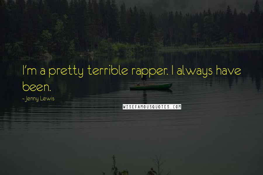 Jenny Lewis Quotes: I'm a pretty terrible rapper. I always have been.