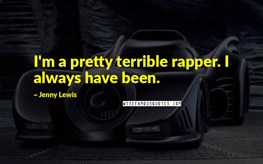 Jenny Lewis Quotes: I'm a pretty terrible rapper. I always have been.