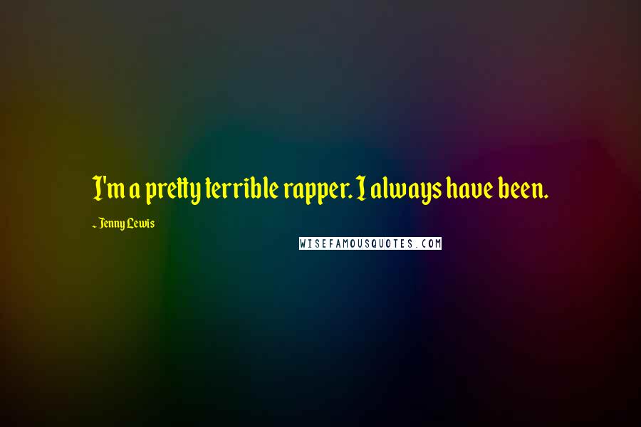 Jenny Lewis Quotes: I'm a pretty terrible rapper. I always have been.
