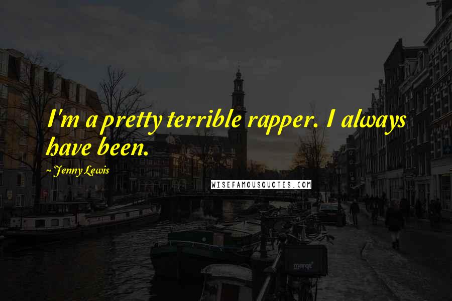 Jenny Lewis Quotes: I'm a pretty terrible rapper. I always have been.