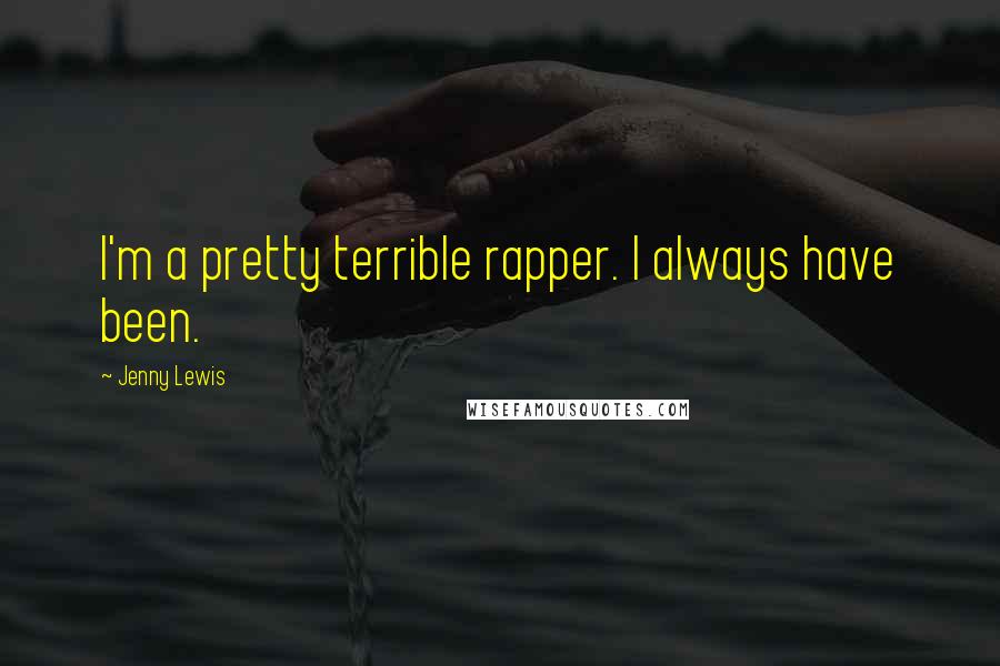 Jenny Lewis Quotes: I'm a pretty terrible rapper. I always have been.