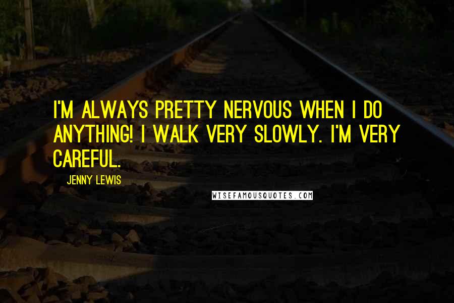 Jenny Lewis Quotes: I'm always pretty nervous when I do anything! I walk very slowly. I'm very careful.