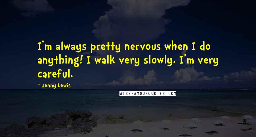 Jenny Lewis Quotes: I'm always pretty nervous when I do anything! I walk very slowly. I'm very careful.